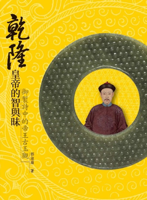 The Wisdom and Taste of Emperor Qianlong : Perceptions on Ancient Jade as Viewed from His Poems